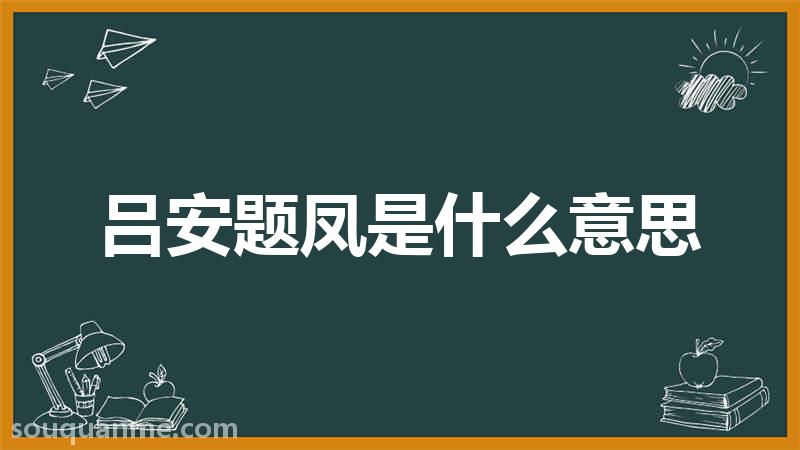 吕安题凤是什么意思 吕安题凤的拼音 吕安题凤的成语解释